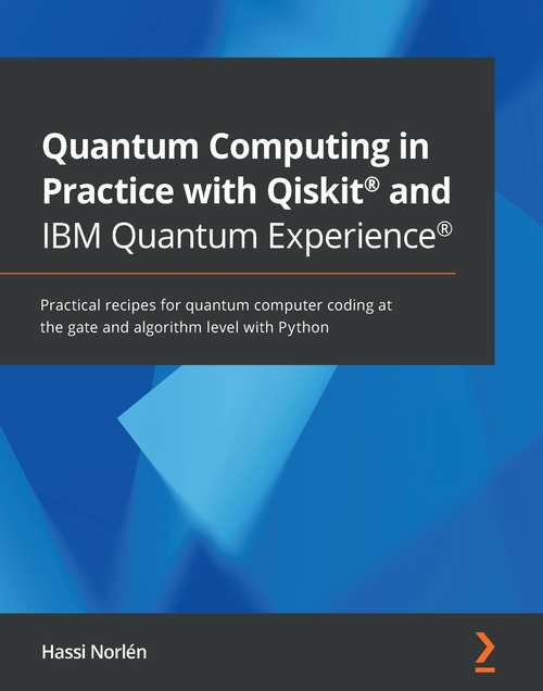 Book cover of Quantum Computing in Practice with Qiskit® and IBM Quantum Experience®: Practical recipes for quantum computer coding at the gate and algorithm level with Python