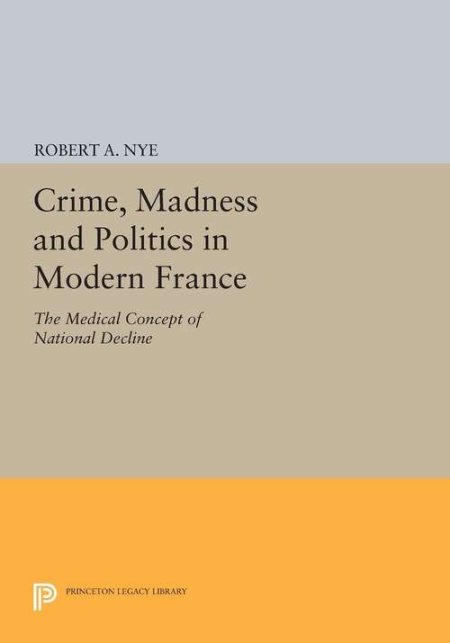 Book cover of Crime, Madness and Politics in Modern France: The Medical Concept of National Decline (PDF)