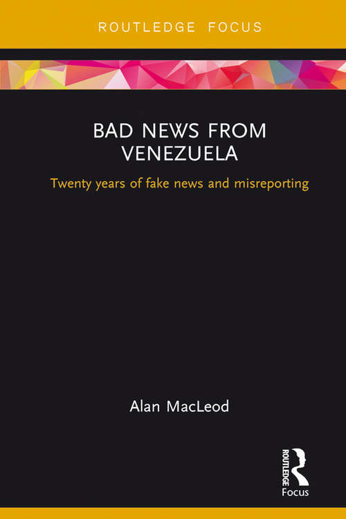 Book cover of Bad News from Venezuela: Twenty years of fake news and misreporting (Routledge Focus on Communication and Society)