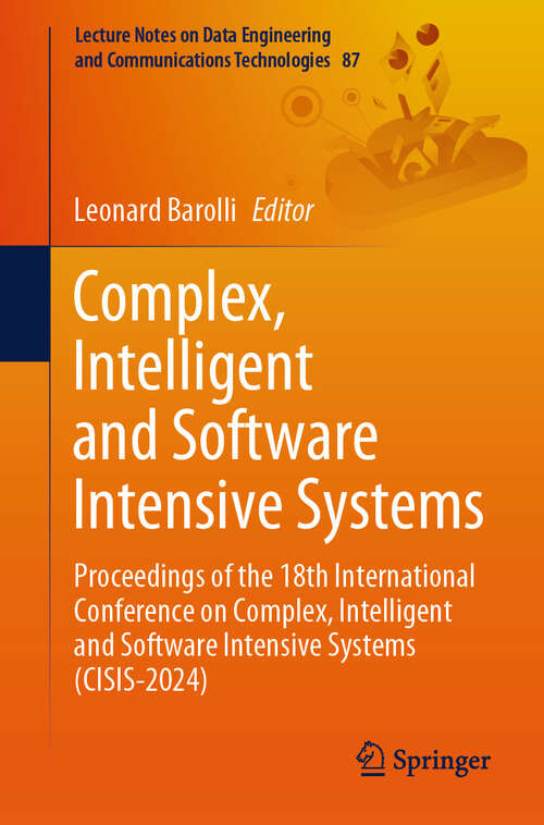 Book cover of Complex, Intelligent and Software Intensive Systems: Proceedings of the 18th International Conference on Complex, Intelligent and Software Intensive Systems (CISIS-2024) (2024) (Lecture Notes on Data Engineering and Communications Technologies #87)