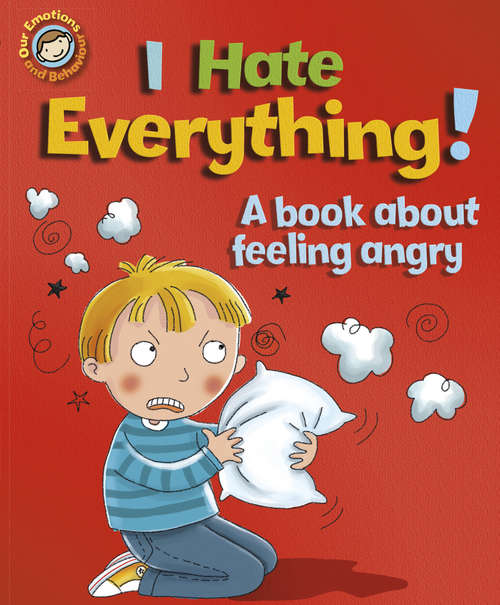 Book cover of I Hate Everything!: A book about feeling angry: A Book About Feeling Angry (Our Emotions and Behaviour)