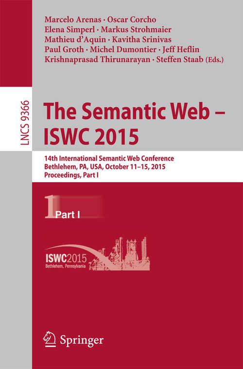 Book cover of The Semantic Web - ISWC 2015: 14th International Semantic Web Conference, Bethlehem, PA, USA, October 11-15, 2015, Proceedings, Part I (1st ed. 2015) (Lecture Notes in Computer Science #9366)