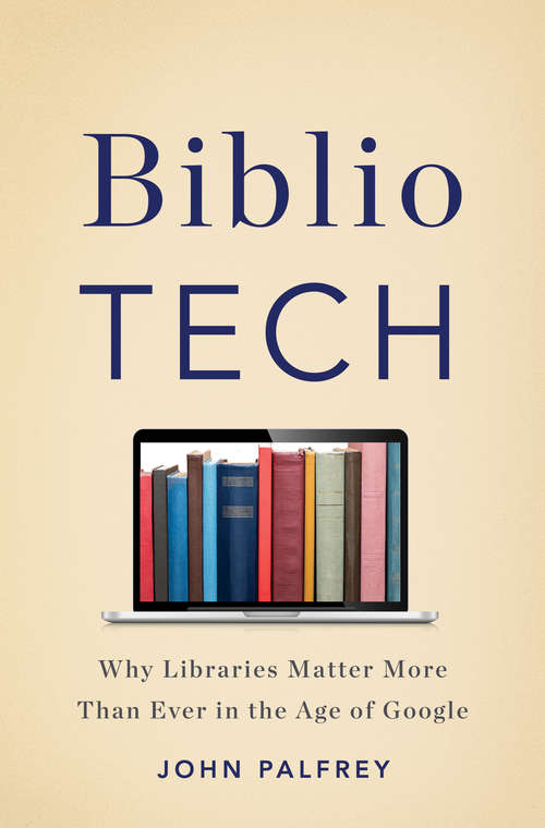 Book cover of BiblioTech: Why Libraries Matter More Than Ever in the Age of Google