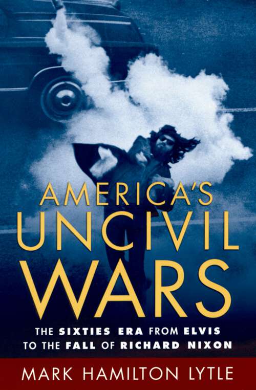 Book cover of America's Uncivil Wars: The Sixties Era from Elvis to the Fall of Richard Nixon