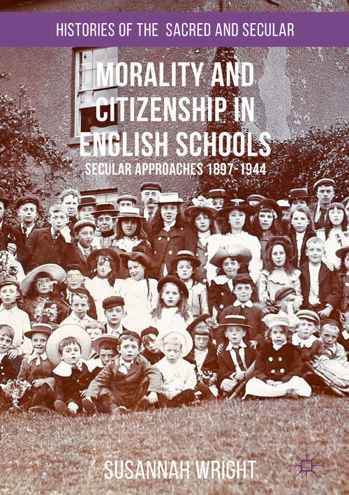 Book cover of Morality and Citizenship in English Schools: Secular Approaches, 1897–1944 (1st ed. 2016) (Histories of the Sacred and Secular, 1700–2000)