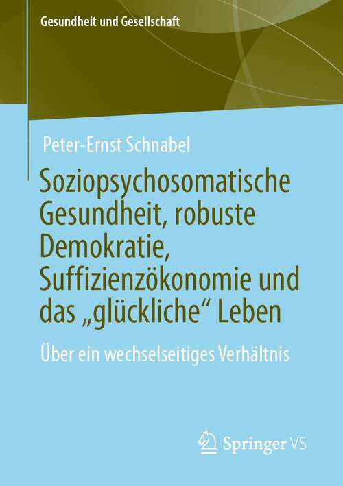 Book cover of Soziopsychosomatische Gesundheit, robuste Demokratie, Suffizienzökonomie und das „glückliche“ Leben: Über ein wechselseitiges Verhältnis (1. Aufl. 2022) (Gesundheit und Gesellschaft)