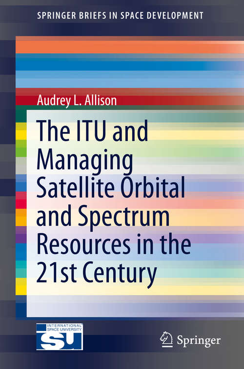 Book cover of The ITU and Managing Satellite Orbital and Spectrum Resources in the 21st Century (2014) (SpringerBriefs in Space Development)