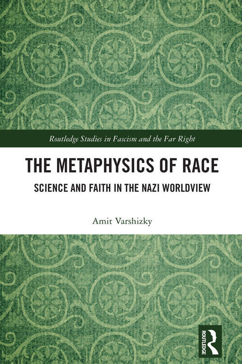 Book cover of The Metaphysics of Race: Science and Faith in the Nazi Worldview (Routledge Studies in Fascism and the Far Right)