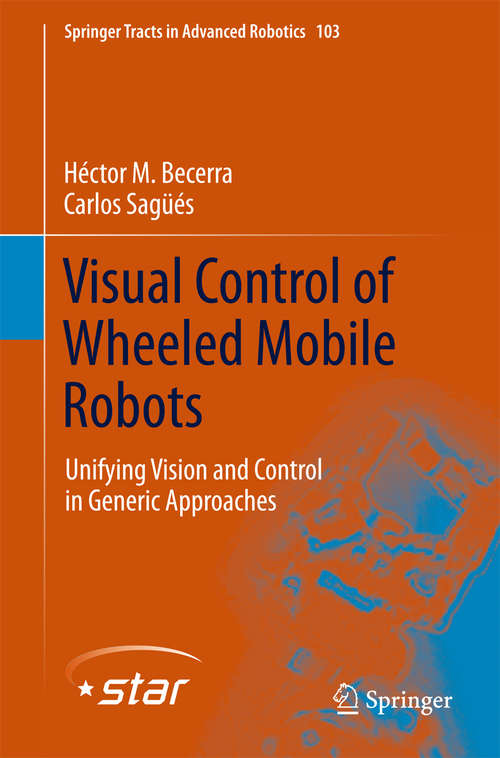 Book cover of Visual Control of Wheeled Mobile Robots: Unifying Vision and Control in Generic Approaches (2014) (Springer Tracts in Advanced Robotics #103)