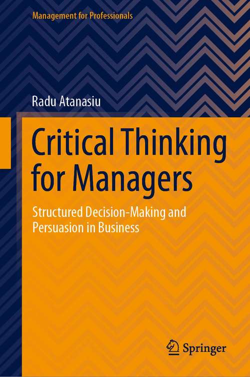 Book cover of Critical Thinking for Managers: Structured Decision-Making and Persuasion in Business (1st ed. 2021) (Management for Professionals)