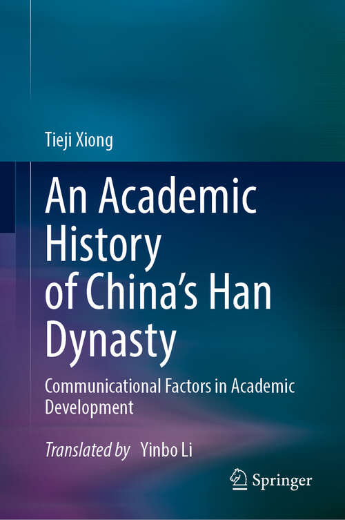 Book cover of An Academic History of China's Han Dynasty: Volume I Communicational Factors in Academic Development (2024)