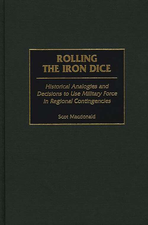 Book cover of Rolling the Iron Dice: Historical Analogies and Decisions to Use Military Force in Regional Contingencies (Contributions in Military Studies)