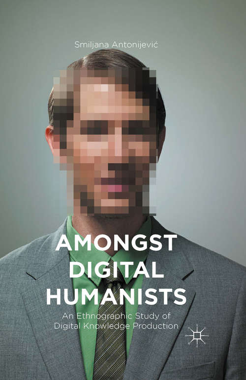 Book cover of Amongst Digital Humanists: An Ethnographic Study of Digital Knowledge Production (1st ed. 2015)