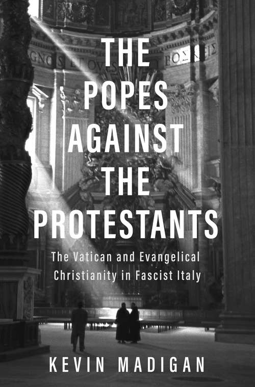 Book cover of The Popes against the Protestants: The Vatican and Evangelical Christianity in Fascist Italy