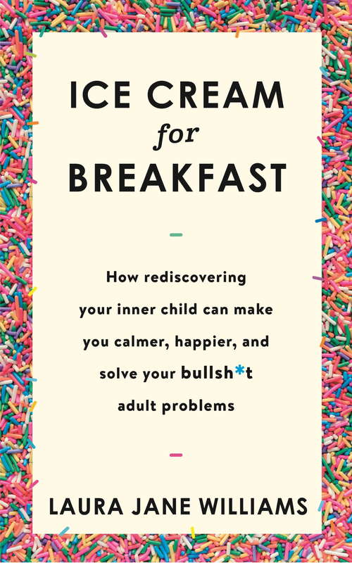 Book cover of Ice Cream for Breakfast: How rediscovering your inner child can make you calmer, happier, and solve your bullsh*t adult problems