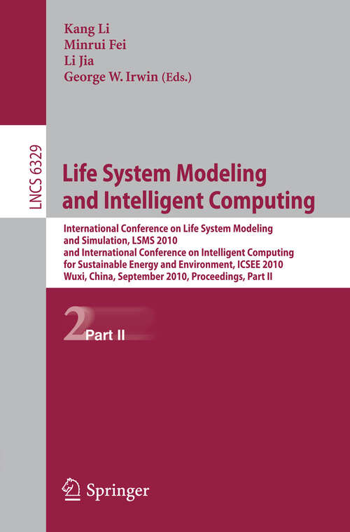 Book cover of Life System Modeling and Intelligent Computing: International Conference on Life System Modeling and Simulation, LSMS 2010, and International Conference on Intelligent Computing for Sustainable Energy and Environment, ICSEE 2010, Wuxi, China, September 17-20, 2010, Proceedings, Part II (2010) (Lecture Notes in Computer Science #6329)