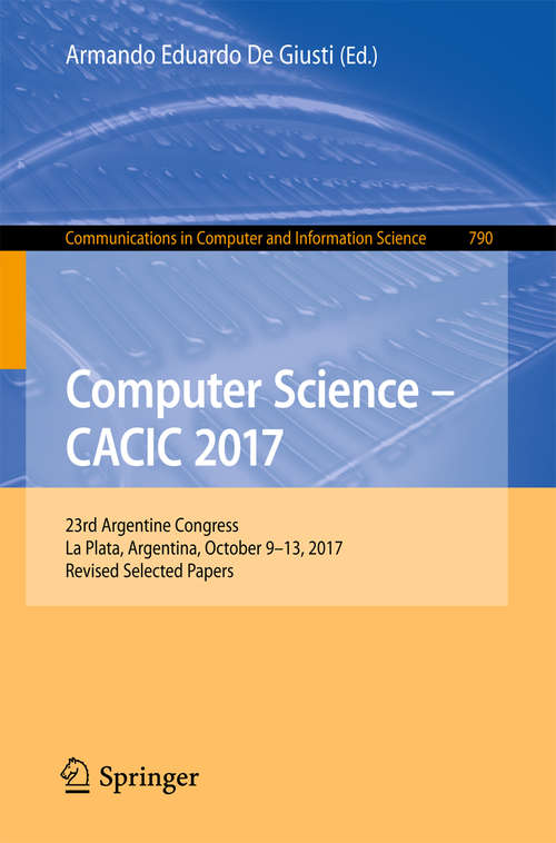 Book cover of Computer Science – CACIC 2017: 23rd Argentine Congress, La Plata, Argentina, October 9-13, 2017, Revised Selected Papers (1st ed. 2018) (Communications in Computer and Information Science #790)