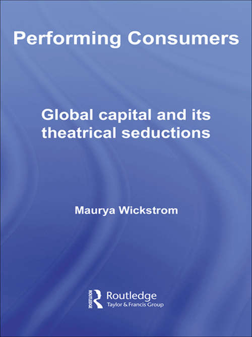 Book cover of Performing Consumers: Global Capital and its Theatrical Seductions
