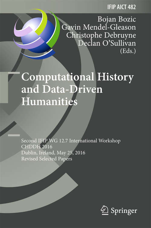 Book cover of Computational History and Data-Driven Humanities: Second IFIP WG 12.7 International Workshop, CHDDH 2016, Dublin, Ireland, May 25, 2016, Revised Selected  Papers (1st ed. 2016) (IFIP Advances in Information and Communication Technology #482)
