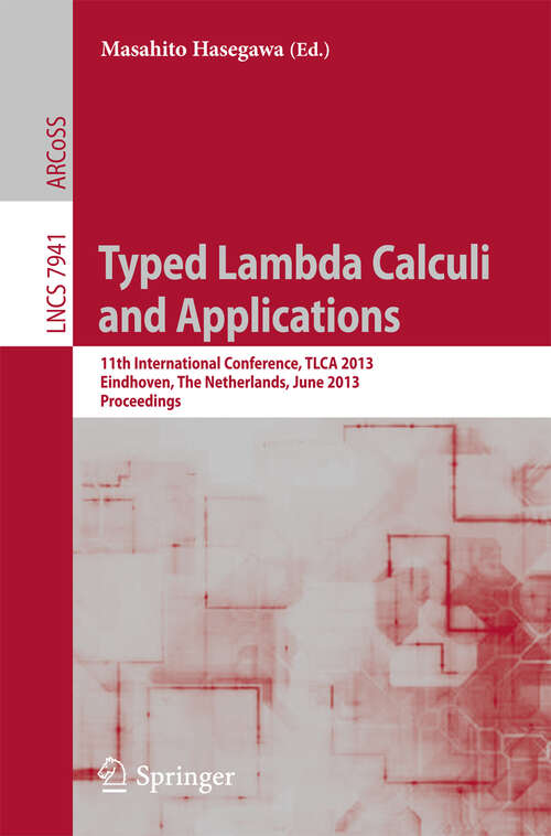Book cover of Typed Lambda Calculi and Applications: 11th International Conference, TLCA 2013, Eindhoven, The Netherlands, June 26-28, 2013, Proceedings (2013) (Lecture Notes in Computer Science #7941)