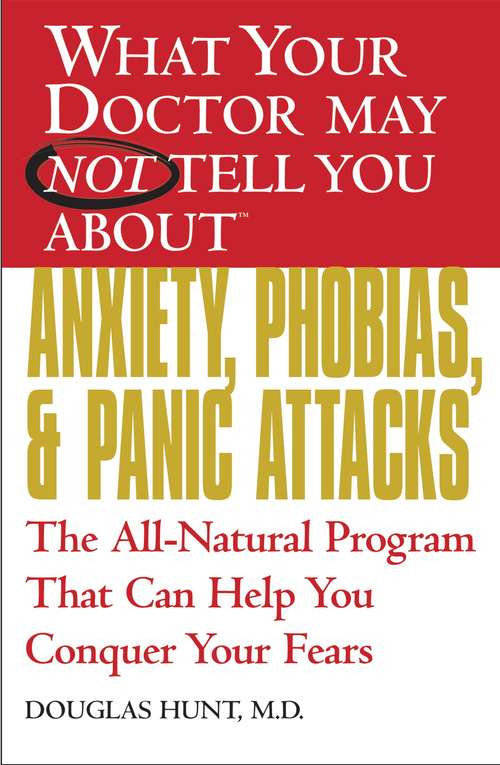 Book cover of What Your Doctor May Not Tell You About(TM) Anxiety, Phobias, and Panic Attacks: The All-Natural Program That Can Help You Conquer Your Fears