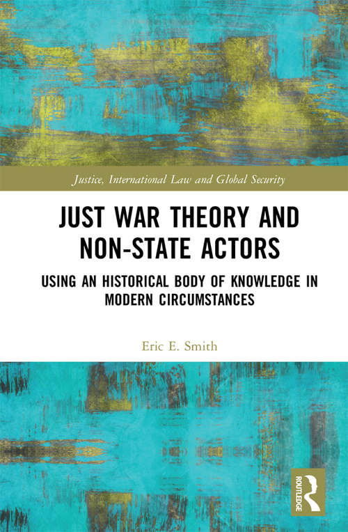 Book cover of Just War Theory and Non-State Actors: Using an Historical Body of Knowledge in Modern Circumstances (Justice, International Law and Global Security)