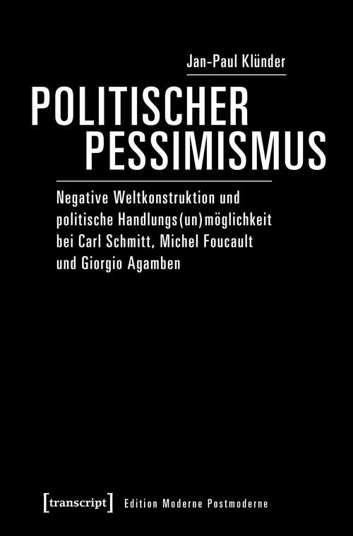 Book cover of Politischer Pessimismus: Negative Weltkonstruktion und politische Handlungs(un)möglichkeit bei Carl Schmitt, Michel Foucault und Giorgio Agamben (Edition Moderne Postmoderne)