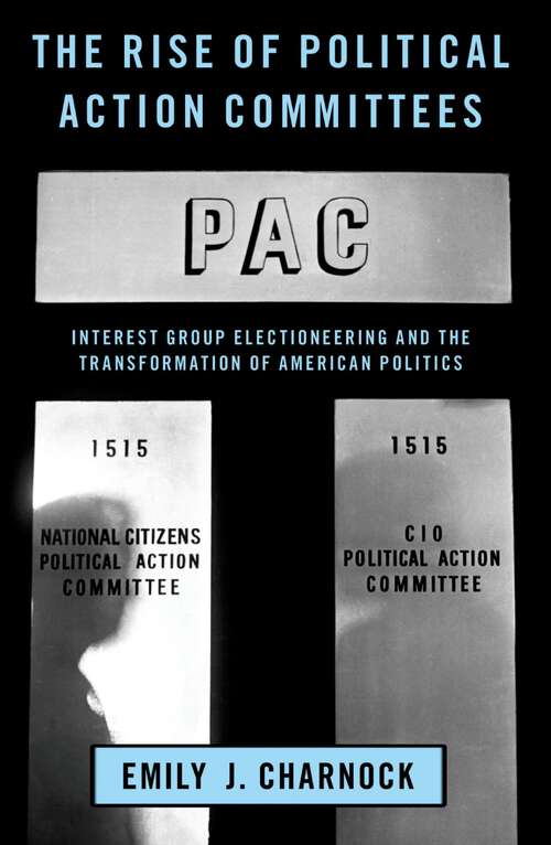 Book cover of The Rise of Political Action Committees: Interest Group Electioneering and the Transformation of American Politics (Studies in Postwar American Political Development)