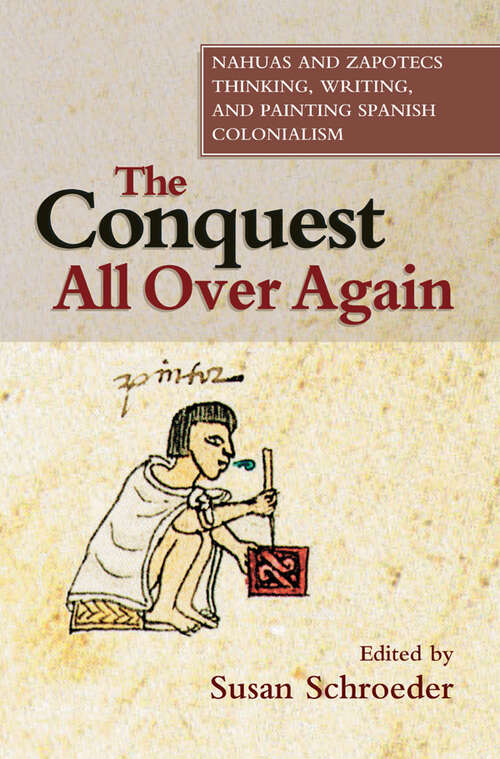 Book cover of The Conquest All Over Again: Nahuas and Zapotecs Thinking, Writing, and Painting Spanish Colonialism (First Nations and the Colonial Encounter)