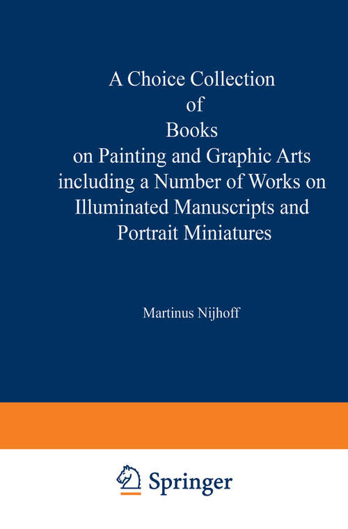 Book cover of A Choice Collection of Books on Painting and Graphic Arts Including a Number of Works on Illuminated Manuscripts and Portrait Miniatures: From the Stock of Martinus Nijhoff Bookseller (1930)