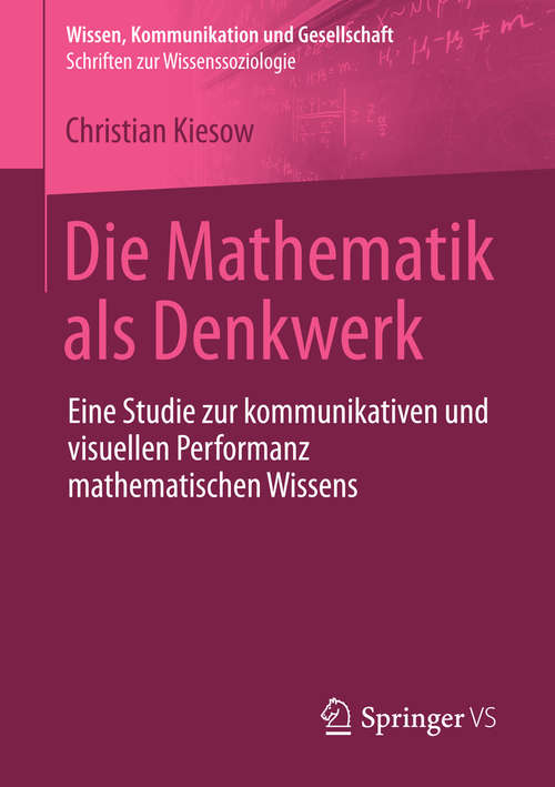 Book cover of Die Mathematik als Denkwerk: Eine Studie zur kommunikativen und visuellen Performanz mathematischen Wissens (1. Aufl. 2016) (Wissen, Kommunikation und Gesellschaft)