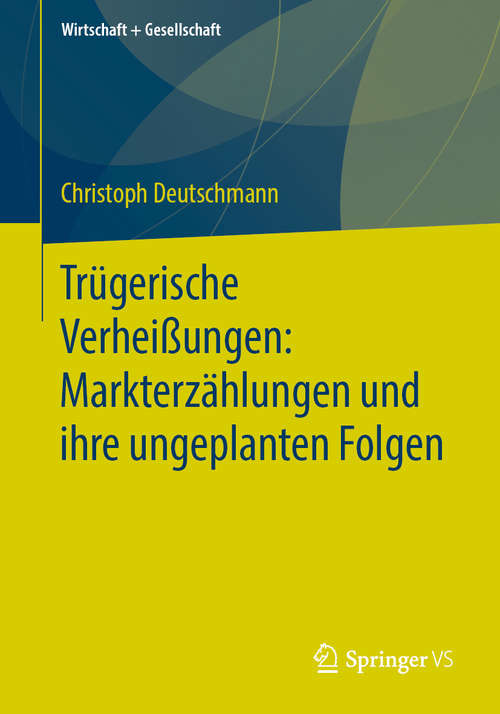 Book cover of Trügerische Verheißungen: Markterzählungen und ihre ungeplanten Folgen (1. Aufl. 2020) (Wirtschaft + Gesellschaft)