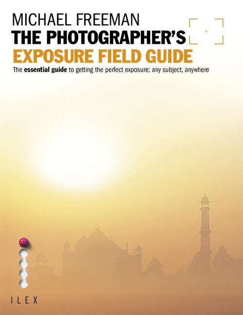 Book cover of The Photographer's Exposure Field Guide: The Essential Guide to Getting the Perfect Exposure; Any Subject, Anywhere (Field Guide)