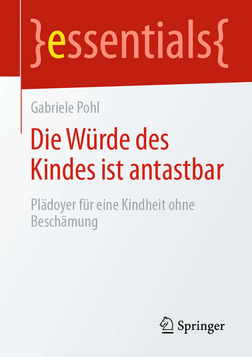 Book cover of Die Würde des Kindes ist antastbar: Plädoyer für eine Kindheit ohne Beschämung (1. Aufl. 2020) (essentials)