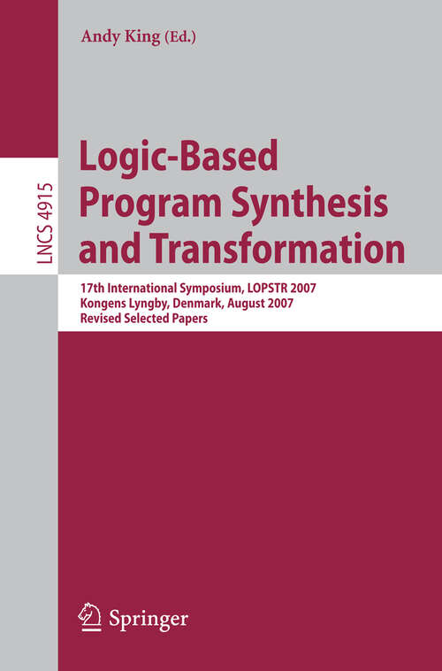 Book cover of Logic-Based Program Synthesis and Transformation: 17th International Symposium, LOPSTR 2007, Kongens Lyngby, Denmark, August 23-24, 2007, Revised Selected Papers (2008) (Lecture Notes in Computer Science #4915)
