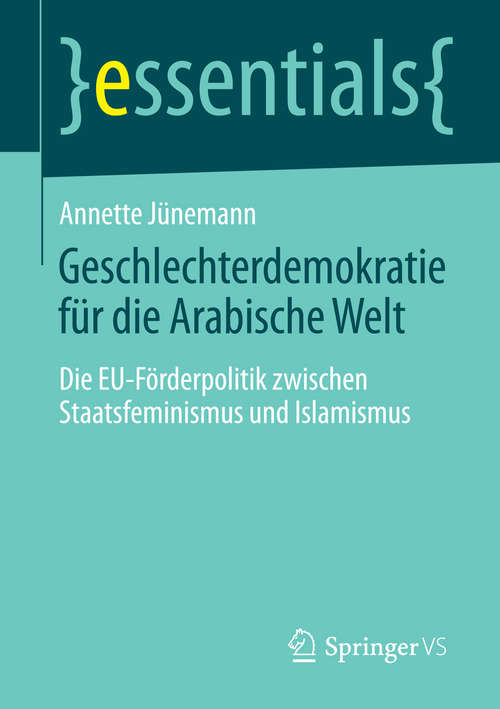 Book cover of Geschlechterdemokratie für die Arabische Welt: Die EU-Förderpolitik zwischen Staatsfeminismus und Islamismus (2014) (essentials)