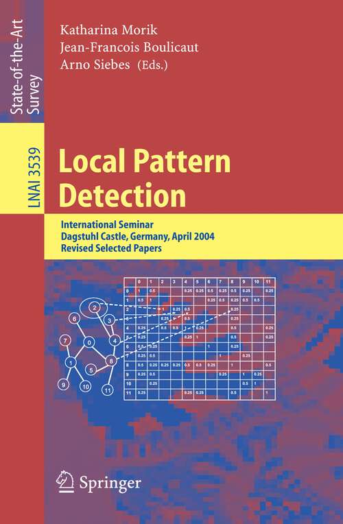 Book cover of Local Pattern Detection: International Seminar Dagstuhl Castle, Germany, April 12-16, 2004, Revised Selected Papers (2005) (Lecture Notes in Computer Science #3539)