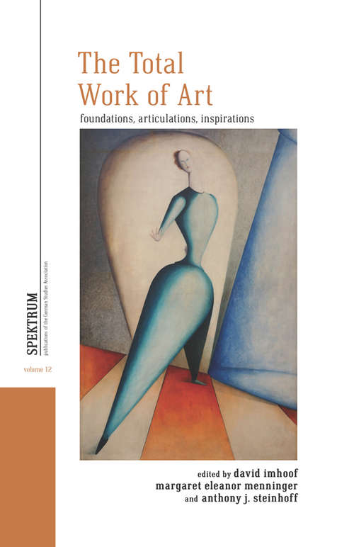 Book cover of The Total Work of Art: Foundations, Articulations, Inspirations (Spektrum: Publications of the German Studies Association #12)