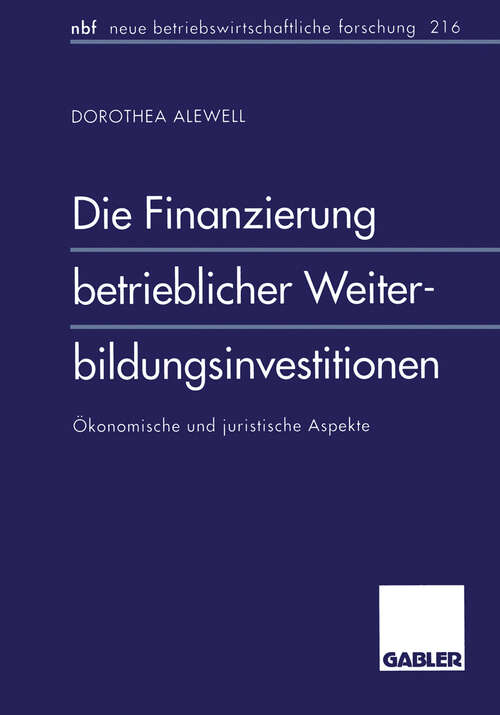 Book cover of Die Finanzierung betrieblicher Weiterbildungsinvestitionen: Ökonomische und juristische Aspekte (1997) (neue betriebswirtschaftliche forschung (nbf) #216)