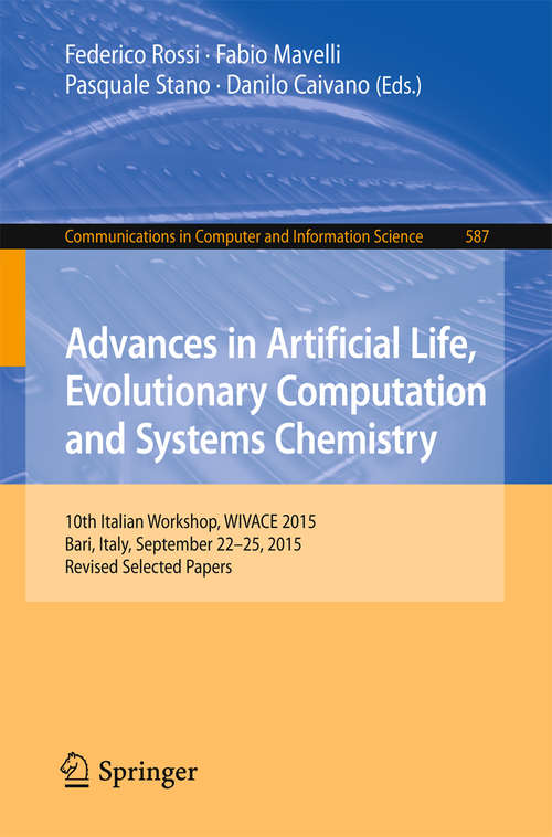 Book cover of Advances in Artificial Life, Evolutionary Computation and Systems Chemistry: 10th Italian Workshop, WIVACE 2015, Bari, Italy, September 22-25, 2015, Revised Selected Papers (1st ed. 2016) (Communications in Computer and Information Science #587)