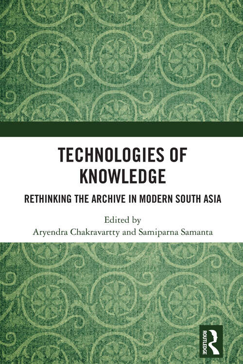 Book cover of Technologies of Knowledge: Rethinking the Archive in Modern South Asia