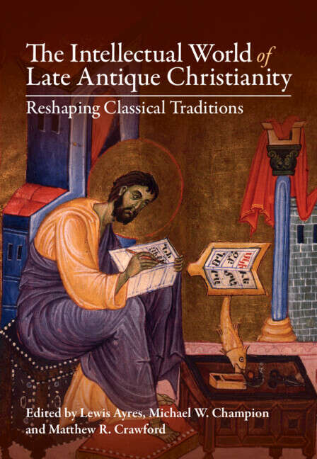 Book cover of The Intellectual World of Late Antique Christianity: Reshaping Classical Traditions