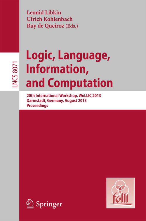 Book cover of Logic, Language, Information, and Computation: 20th International Workshop, WoLLIC 2013, Darmstadt, Germany, August 20-23, 2013, Proceedings (2013) (Lecture Notes in Computer Science #8071)