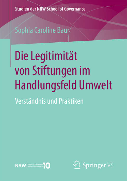 Book cover of Die Legitimität von Stiftungen im Handlungsfeld Umwelt: Verständnis und Praktiken (1. Aufl. 2018) (Studien der NRW School of Governance)