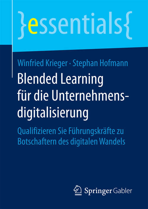 Book cover of Blended Learning für die Unternehmensdigitalisierung: Qualifizieren Sie Führungskräfte zu Botschaftern des digitalen Wandels (1. Aufl. 2018) (essentials)