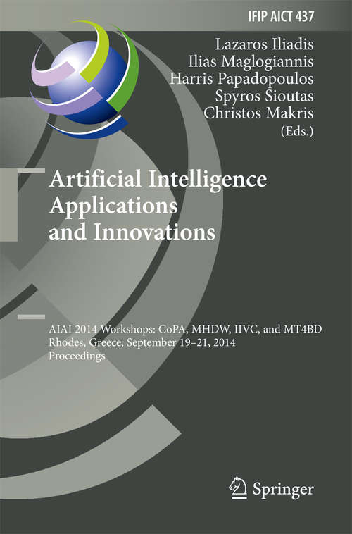 Book cover of Artificial Intelligence Applications and Innovations: AIAI 2014 Workshops: CoPA, MHDW, IIVC, and MT4BD, Rhodes, Greece, September 19-21, 2014, Proceedings (2014) (IFIP Advances in Information and Communication Technology #437)