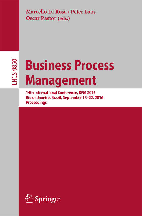 Book cover of Business Process Management: 14th International Conference, BPM 2016, Rio de Janeiro, Brazil, September 18-22, 2016. Proceedings (1st ed. 2016) (Lecture Notes in Computer Science #9850)