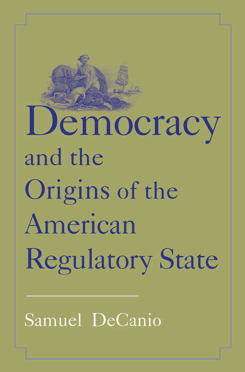 Book cover of Democracy and the Origins of the American Regulatory State (The Institution for Social and Policy Studies)