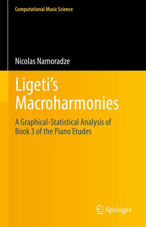 Book cover of Ligeti’s Macroharmonies: A Graphical-Statistical Analysis of Book 3 of the Piano Etudes (1st ed. 2022) (Computational Music Science)