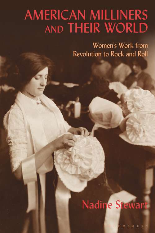 Book cover of American Milliners and their World: Women's Work from Revolution to Rock and Roll